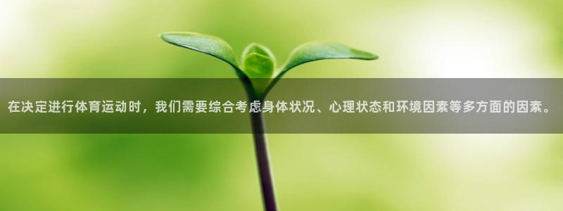 速球体育官网入口：在决定进行体育运动时，我们需要综合考虑身体状况、心理状态和环境因素等多方面的因素。