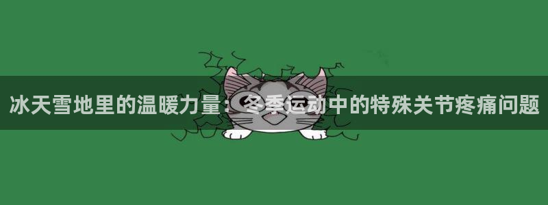 速球体育官网下载：冰天雪地里的温暖力量：冬季运动中的特殊关节疼痛问题