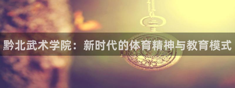 关键词：黔北武术学院：新时代的体育精神与教育模式